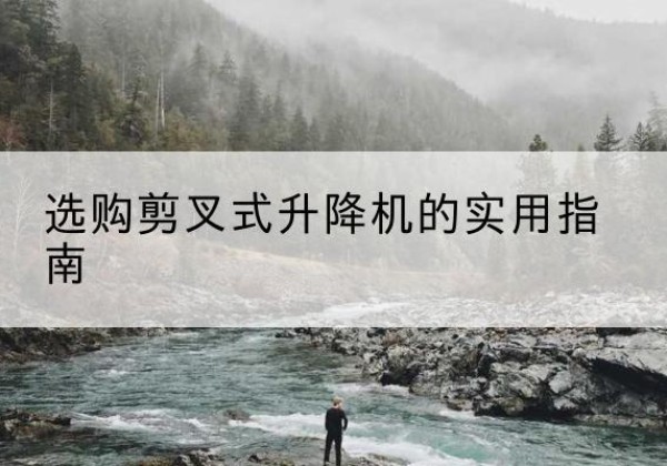 五河剪叉式升降机怎么选-选购剪叉式升降机的实用指南